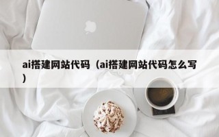 营口ai搭建网站代码（ai搭建网站代码怎么写）