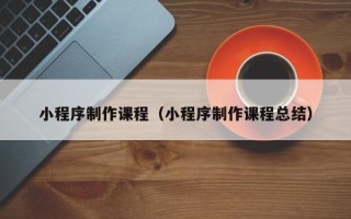 营口小程序制作课程（小程序制作课程总结）