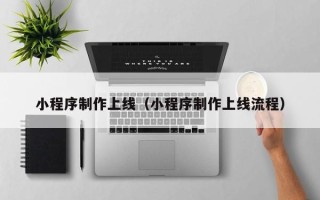 营口小程序制作上线（小程序制作上线流程）
