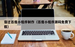 营口宿迁百度小程序制作（百度小程序源码免费下载）