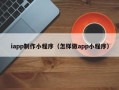 营口iapp制作小程序（怎样做app小程序）