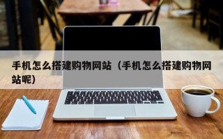 营口手机怎么搭建购物网站（手机怎么搭建购物网站呢）
