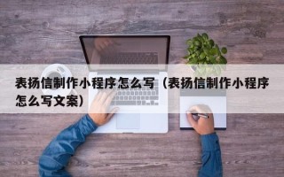 营口表扬信制作小程序怎么写（表扬信制作小程序怎么写文案）