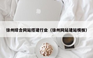 营口徐州综合网站搭建行业（徐州网站建站模板）