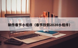 营口制作春节小程序（春节放假2020小程序）