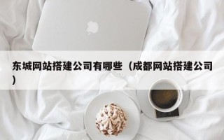 营口东城网站搭建公司有哪些（成都网站搭建公司）