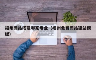 营口福州网站搭建哪家专业（福州免费网站建站模板）