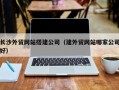 营口长沙外贸网站搭建公司（建外贸网站哪家公司好）