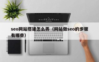 营口seo网站搭建怎么弄（网站做seo的步骤有哪些）